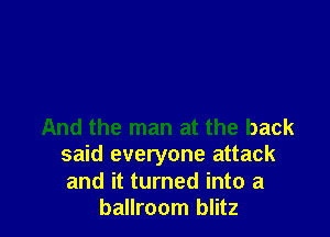 And the man at the back
said everyone attack

and it turned into a
ballroom blitz