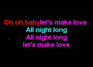 Oh oh babylet's make love
All night long

All night long
let's make love
