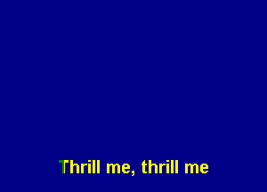 Thrill me, thrill me