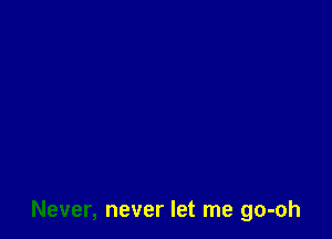 Never, never let me go-oh