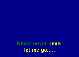 Never never never
let me go .....