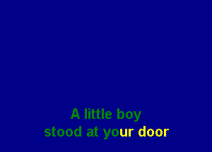 A little boy
stood at your door