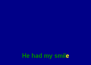 He had my smile