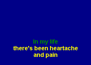 In my life
there's been heartache
and pain