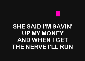 SHE SAID I'M SAVIN'

UPMY MONEY
AND WHEN I GET
THE NERVE I'LL RUN