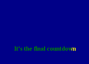 It's the fmal countdown