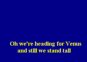 Oh we're heading for Venus
and still we stand tall