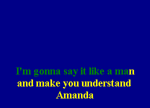 I'm gonna say it like a man
and make you understand
Amanda