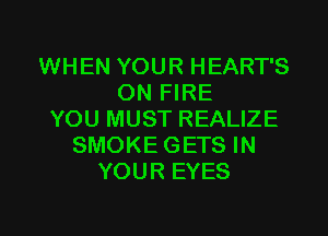 WHEN YOUR HEART'S
ON FIRE
YOU MUST REALIZE
SMOKE GETS IN
YOUR EYES

g
