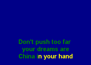 Don't push too far
your dreams are
China in your hand