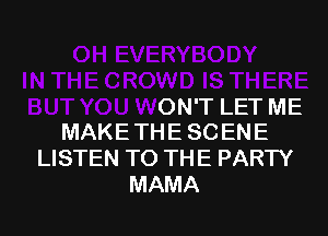 IN THE CROWD IS THERE

BUT YOU WON'T LET ME
MAKE THE SCENE

LISTEN TO THE PARTY
MAMA