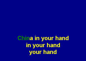 China in your hand

in your hand
your hand