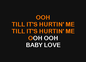 OOH
TILL IT'S HURTIN' ME

TILL IT'S HURTIN' ME
OOH OOH
BABY LOVE