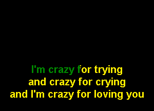 I'm crazy for trying
and crazy for crying
and I'm crazy for loving you