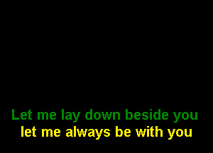 Let me lay down beside you
let me always be with you