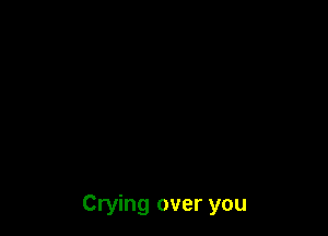 Crying over you