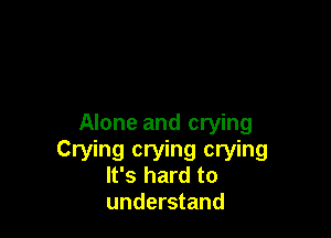 Alone and crying

Crying crying crying
It's hard to
understand