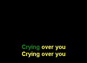 Crying over you
Crying over you