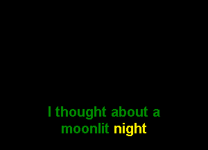 I thought about a
moonlit night