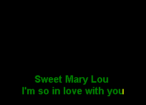 Sweet Mary Lou
I'm so in love with you