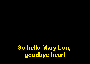 So hello Mary Lou,
goodbye heart