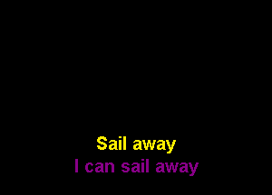Sail away
I can sail away