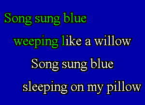 Song sung blue
weeping like a willow

Song sung blue

sleeping on my pillow