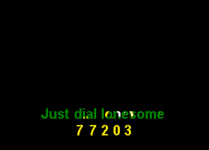 Just dial lonesome
7 7 2 0 3