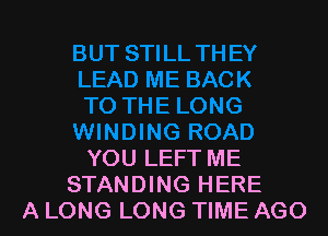 YOU LEFT ME
STANDING HERE
A LONG LONG TIME AGO