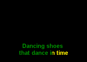 Dancing shoes
that dance in time