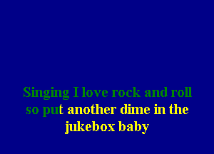 Singing I love rock and roll

so put another dime in the
jukebox baby