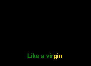 Like a virgin