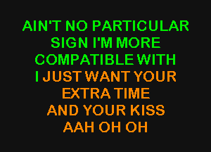 AIN'T NO PARTICULAR
SIGN I'M MORE
COMPATI BLE WITH
I JUST WANT YOUR
EXTRATIME
AND YOUR KISS

AAH OH OH I