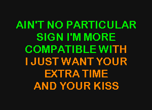 AIN'T NO PARTICULAR
SIGN I'M MORE
COMPATIBLE WITH
I JUST WANT YOUR
EXTRA TIME

AND YOUR KISS l