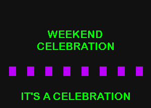 WEEKEND
CELEBRATION

IT'S A CELEBRATION