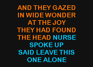 AND THEY GAZED
IN WIDEWONDER
AT THEJOY
THEY HAD FOUND
THE HEAD NURSE
SPOKE UP

SAID LEAVE THIS
ONEALONE l