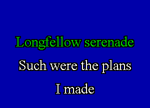 Longfellow serenade

Such were the plans

I made