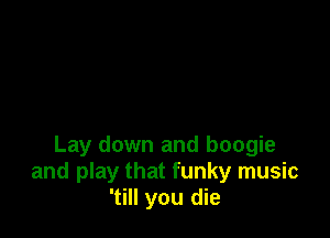 Lay down and boogie
and play that funky music
'till you die