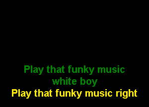 Play that funky music
white boy
Play that funky music right