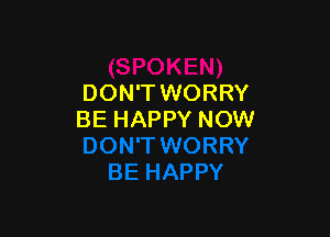 DON'T WORRY

BE HAPPY NOW