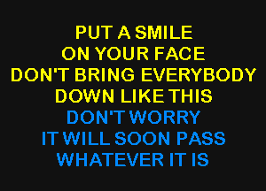 PUTASMILE
ON YOUR FACE
DON'T BRING EVERYBODY
DOWN LIKETHIS