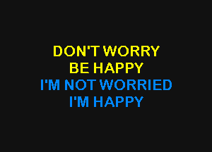 DON'T WORRY
BE HAPPY