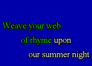 Weave your web

of rhyme upon

our summer night