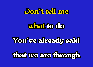 Don't tell me

what to do

You've already said

that we are mrough