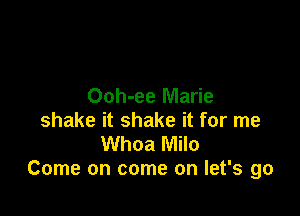 Ooh-ee Marie

shake it shake it for me
Whoa Milo
Come on come on let's go