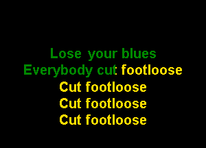 Lose your blues
Everybody cut footloose

Cut footloose
Cut footloose
Cut footloose