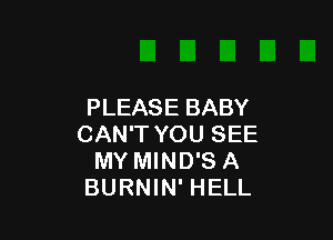 PLEASE BABY

CAN'T YOU SEE
MY MIND'S A
BURNIN' HELL