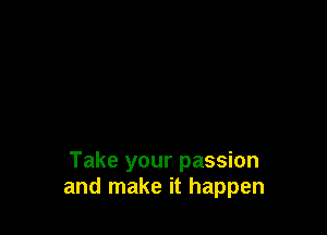 Take your passion
and make it happen