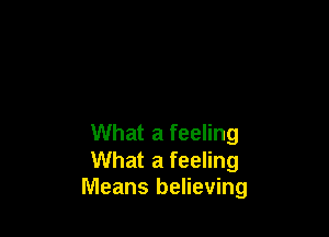 What a feeling

What a feeling
Means believing
