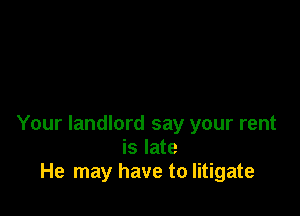 Your landlord say your rent
is late
He may have to litigate